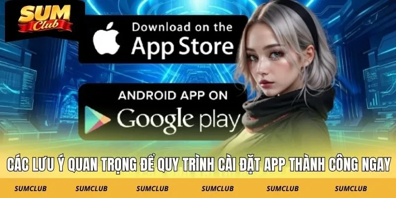 Các lưu ý quan trọng để quy trình cài đặt app thành công ngay