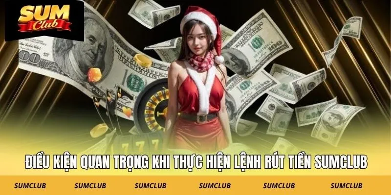 Điều kiện quan trọng khi thực hiện lệnh rút tiền SUMCLUB