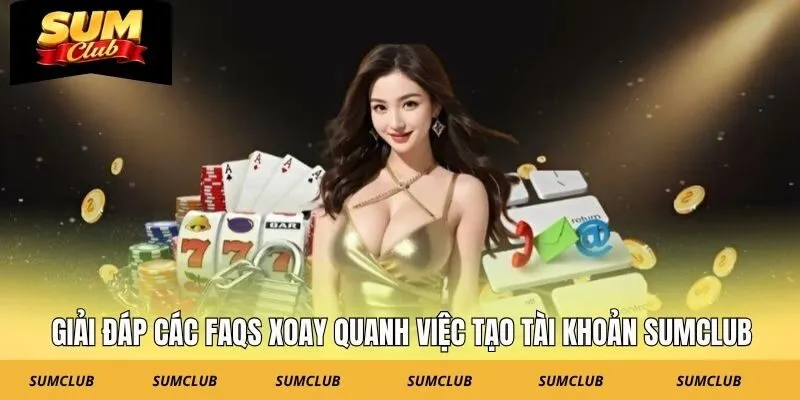 giai-dap-cac-faqs-xoay-quanh-viec-tao-tai-khoan-sumclub