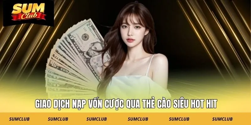 Giao dịch nạp vốn cược qua thẻ cào siêu hot hit