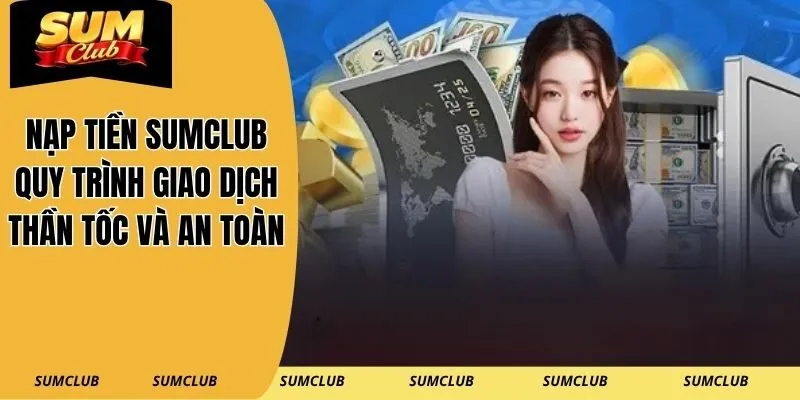 Nạp Tiền SUMCLUB – Quy Trình Giao Dịch Thần Tốc Và An Toàn