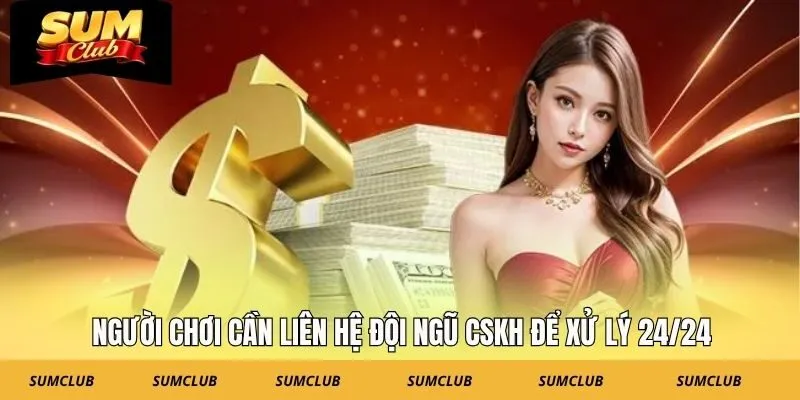 Người chơi cần liên hệ đội ngũ CSKH để xử lý 24/24