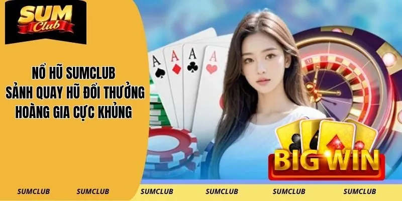 Nổ Hũ SUMCLUB – Sảnh Quay Hũ Đổi Thưởng Hoàng Gia Cực Khủng