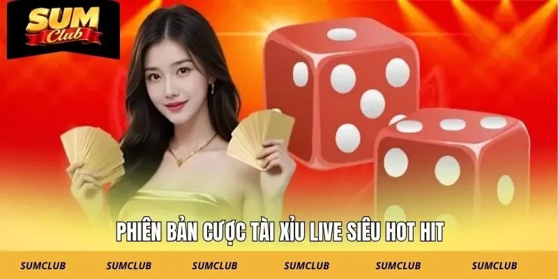 Phiên bản cược tài xỉu live siêu hot hit