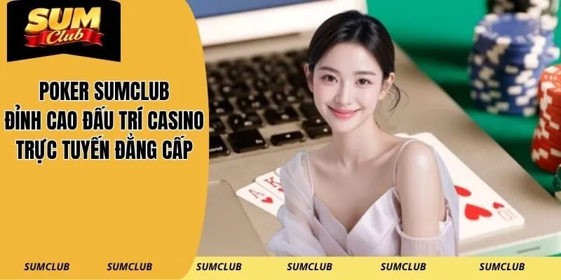 Poker SUMCLUB – Đỉnh Cao Đấu Trí Casino Trực Tuyến Đẳng Cấp
