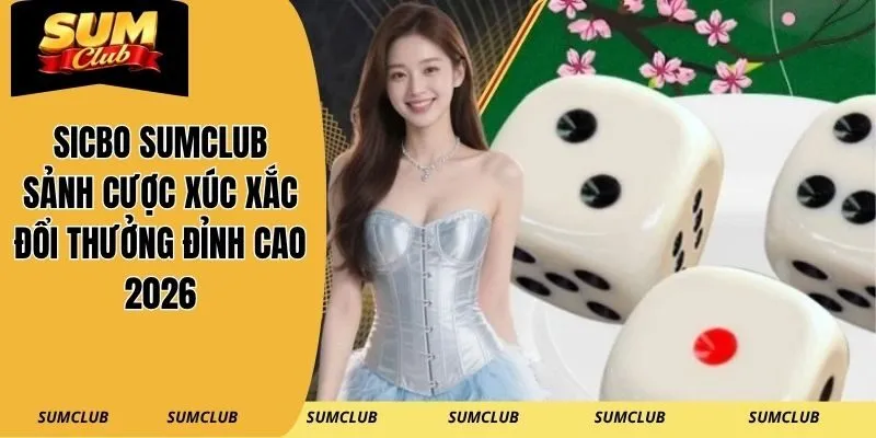 Sicbo SUMCLUB – Sảnh Cược Xúc Xắc Đổi Thưởng Đỉnh Cao 2026