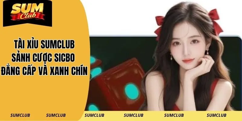 Tài Xỉu SUMCLUB – Sảnh Cược Sicbo Đẳng Cấp Và Xanh Chín Nhất