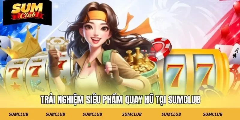 Trải nghiệm siêu phẩm quay hũ tại SUMCLUB