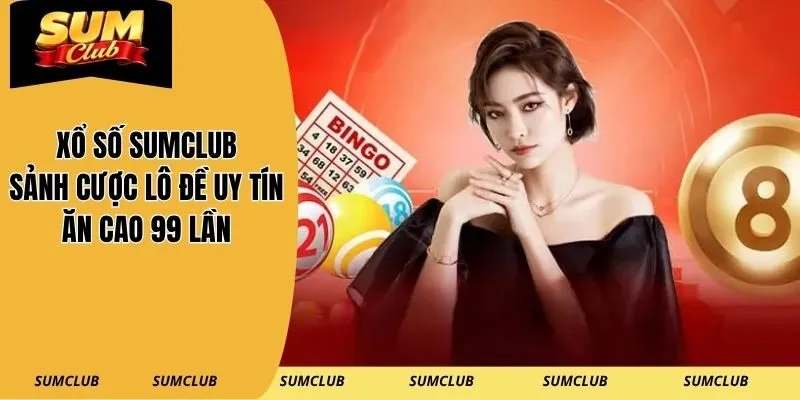 Xổ Số SUMCLUB – Sảnh Cược Lô Đề Uy Tín Ăn Cao 99 Lần